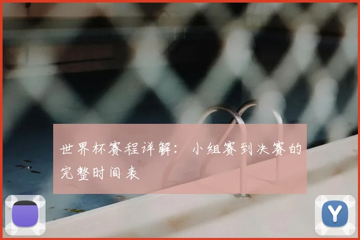 世界杯赛程详解：小组赛到决赛的完整时间表